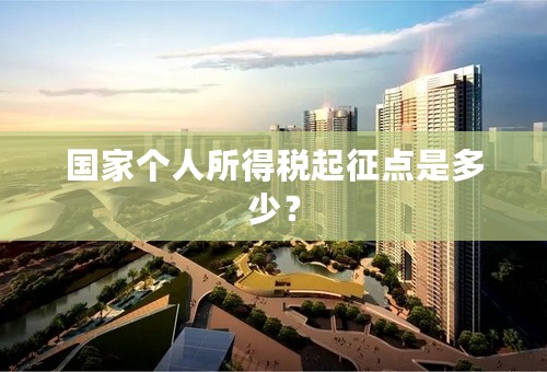 国家个人所得税起征点是多少？