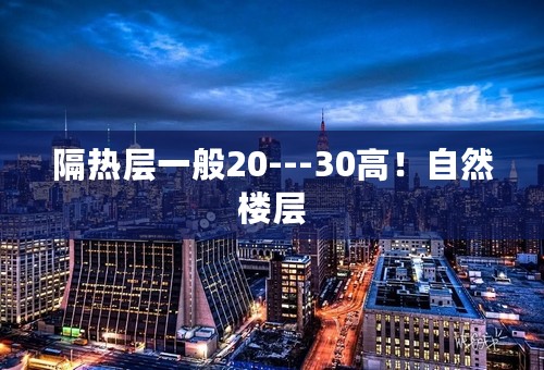 隔热层一般20---30高！自然楼层
