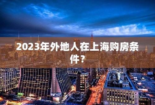 2023年外地人在上海购房条件？