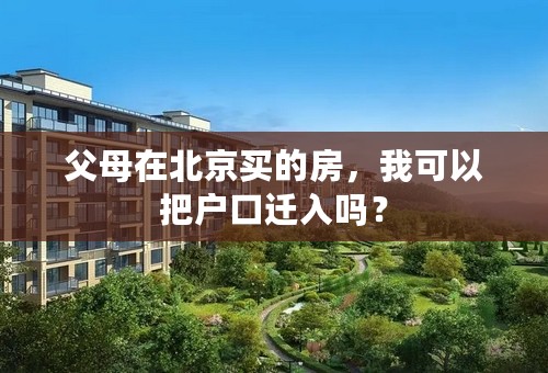 父母在北京买的房，我可以把户口迁入吗？