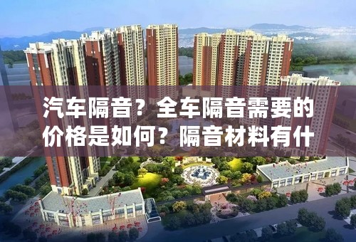汽车隔音？全车隔音需要的价格是如何？隔音材料有什么好的推荐？