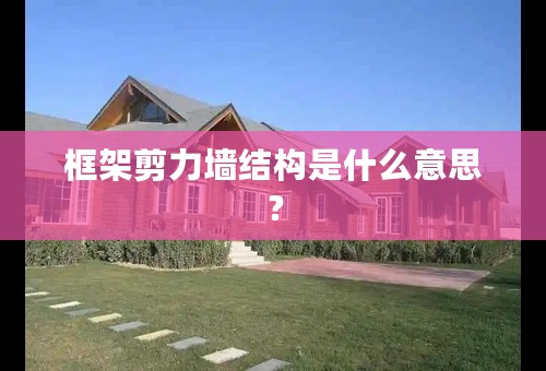 框架剪力墙结构是什么意思？