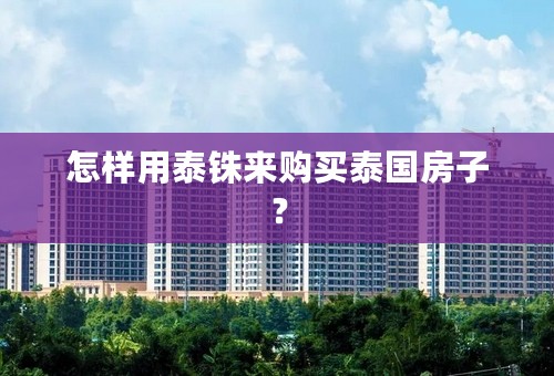 怎样用泰铢来购买泰国房子？