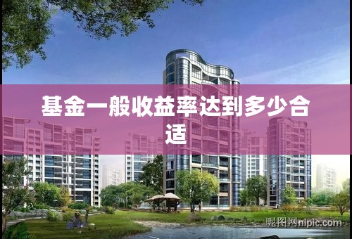基金一般收益率达到多少合适