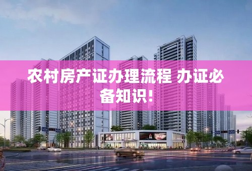 农村房产证办理流程 办证必备知识!