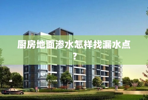 厨房地面渗水怎样找漏水点？