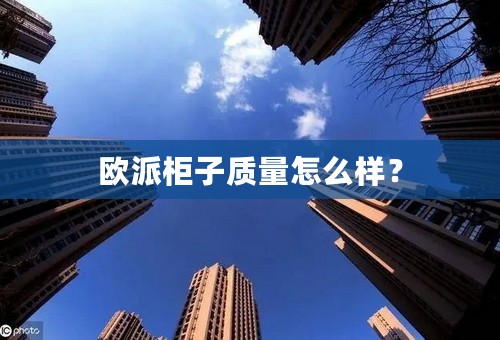 欧派柜子质量怎么样？