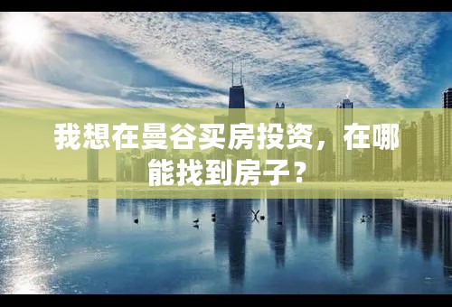 我想在曼谷买房投资，在哪能找到房子？