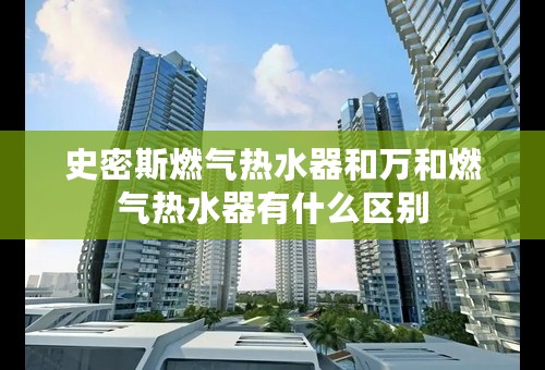 史密斯燃气热水器和万和燃气热水器有什么区别