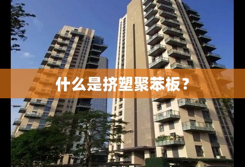 什么是挤塑聚苯板？