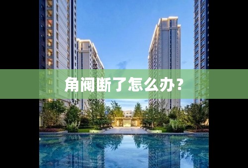 角阀断了怎么办？