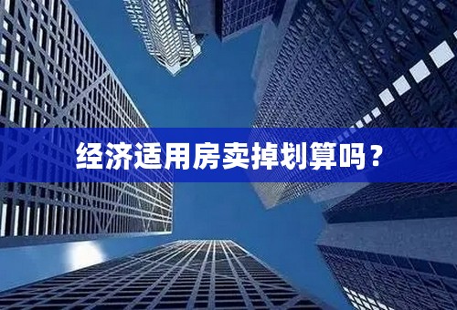经济适用房卖掉划算吗？