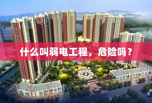 什么叫弱电工程，危险吗？