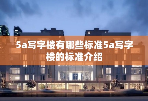 5a写字楼有哪些标准5a写字楼的标准介绍