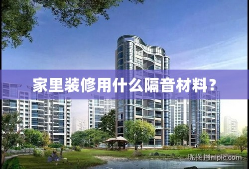家里装修用什么隔音材料？