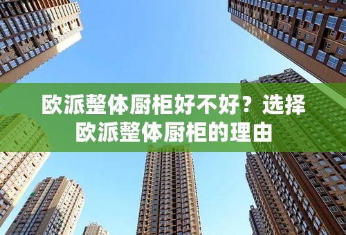 欧派整体厨柜好不好？选择欧派整体厨柜的理由