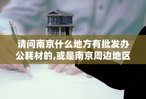 请问南京什么地方有批发办公耗材的,或是南京周边地区也行,价格要合理,兴誉要好的