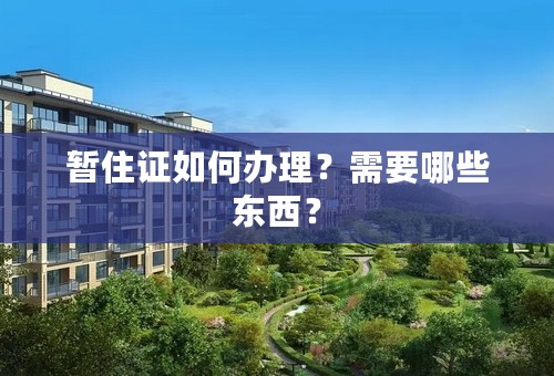 暂住证如何办理？需要哪些东西？