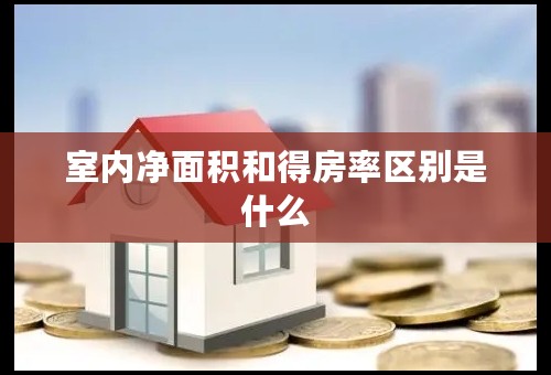 室内净面积和得房率区别是什么