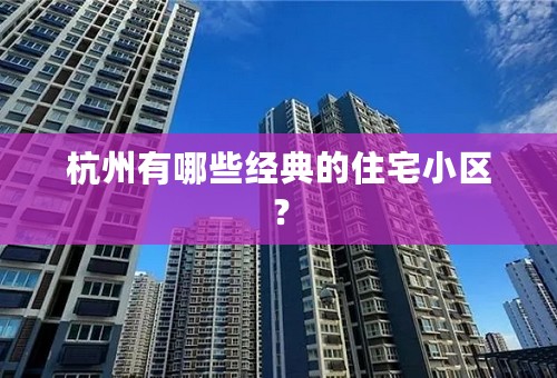 杭州有哪些经典的住宅小区？