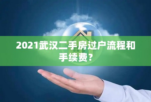 2021武汉二手房过户流程和手续费？