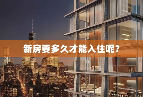 新房要多久才能入住呢？