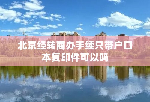 北京经转商办手续只带户口本复印件可以吗