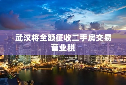 武汉将全额征收二手房交易营业税