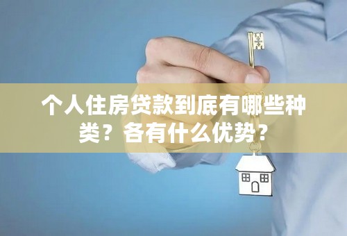 个人住房贷款到底有哪些种类？各有什么优势？