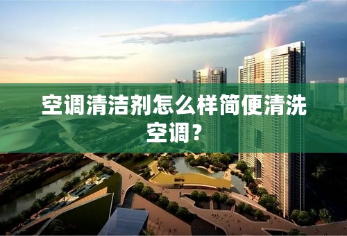 空调清洁剂怎么样简便清洗空调？