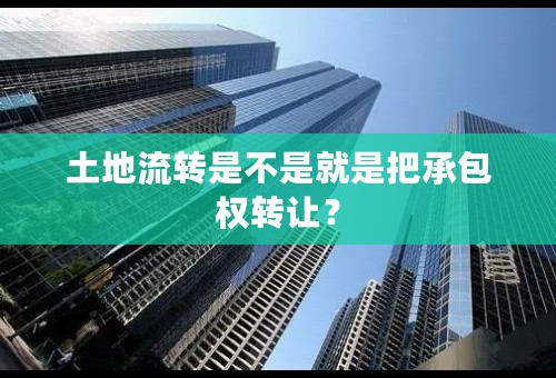 土地流转是不是就是把承包权转让？