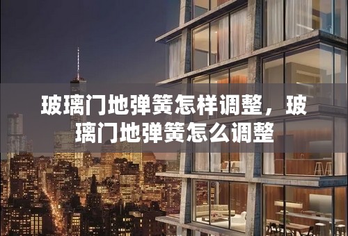 玻璃门地弹簧怎样调整，玻璃门地弹簧怎么调整