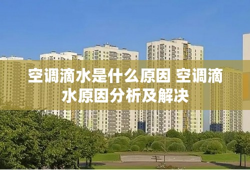 空调滴水是什么原因 空调滴水原因分析及解决