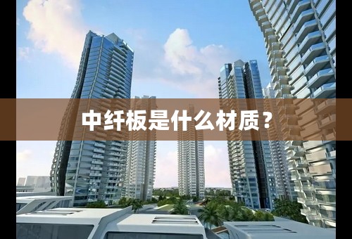 中纤板是什么材质？