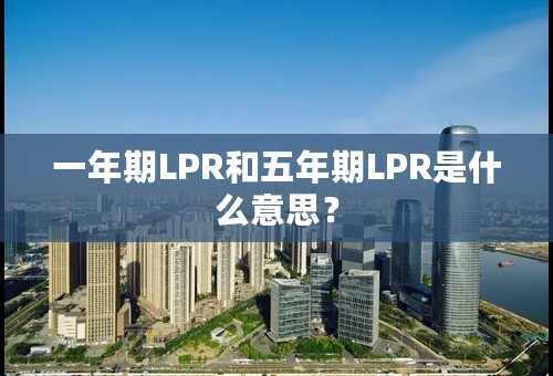 一年期LPR和五年期LPR是什么意思？