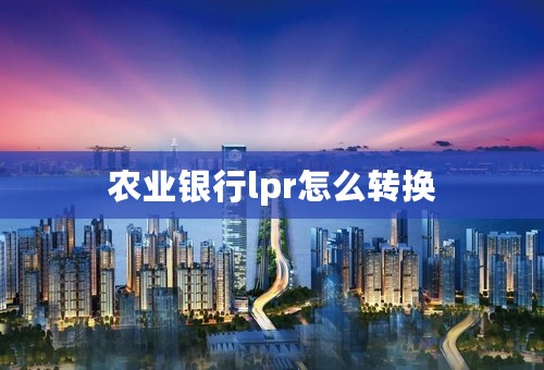 农业银行lpr怎么转换