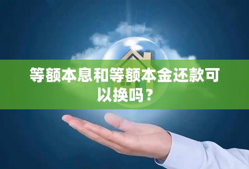 等额本息和等额本金还款可以换吗？