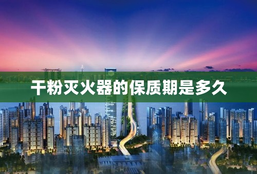 干粉灭火器的保质期是多久