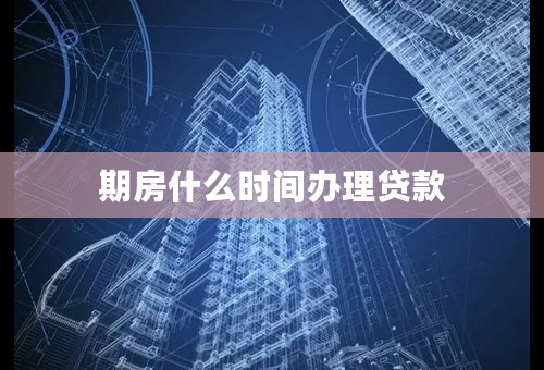期房什么时间办理贷款
