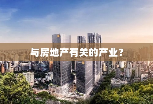 与房地产有关的产业？
