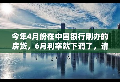 今年4月份在中国银行刚办的房贷，6月利率就下调了，请问，我的房贷利率调整，是否要等到明年1月份才执行？