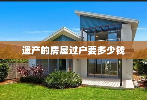 遗产的房屋过户要多少钱