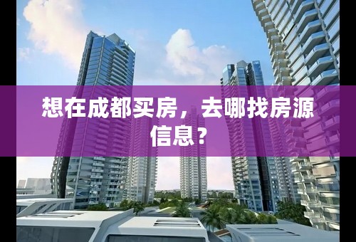想在成都买房，去哪找房源信息？