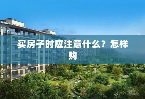 买房子时应注意什么？怎样购