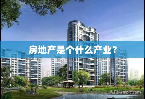 房地产是个什么产业？