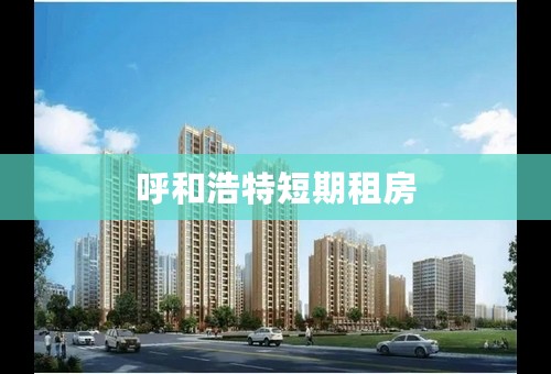 呼和浩特短期租房