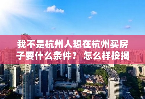 我不是杭州人想在杭州买房子要什么条件？ 怎么样按揭？
