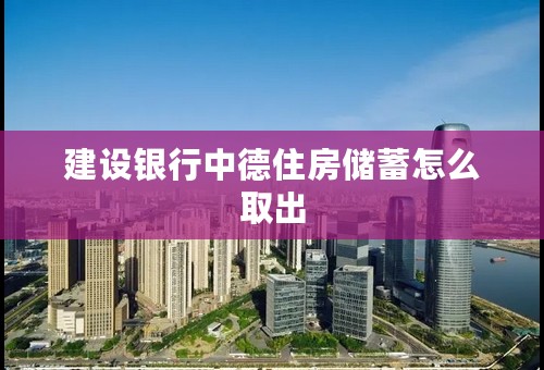 建设银行中德住房储蓄怎么取出