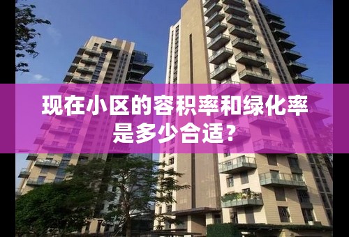 现在小区的容积率和绿化率是多少合适？
