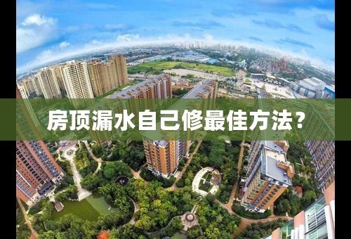 房顶漏水自己修最佳方法？